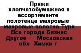 Пряжа хлопчатобумажная в ассортименте, полотенца махровые, махровые полотна Турк - Все города Бизнес » Другое   . Московская обл.,Химки г.